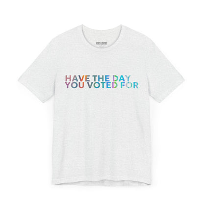 Have The Day You Voted For, Political T-Shirt, Democratic Unisex Bella Canvas Top, Activist Shirt, Gifts for Him/Her