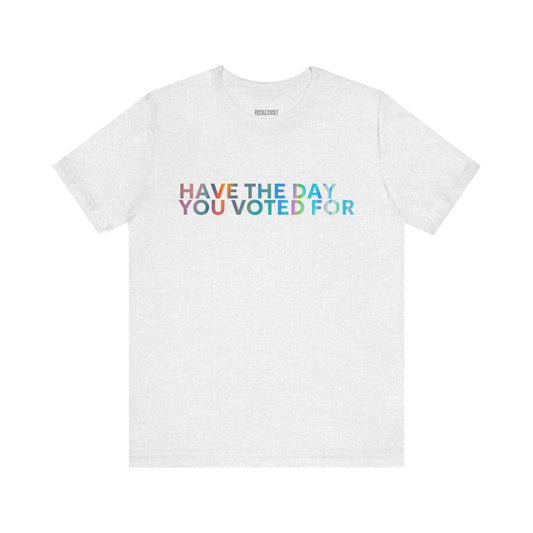 Have The Day You Voted For, Political T-Shirt, Democratic Unisex Bella Canvas Top, Activist Shirt, Gifts for Him/Her