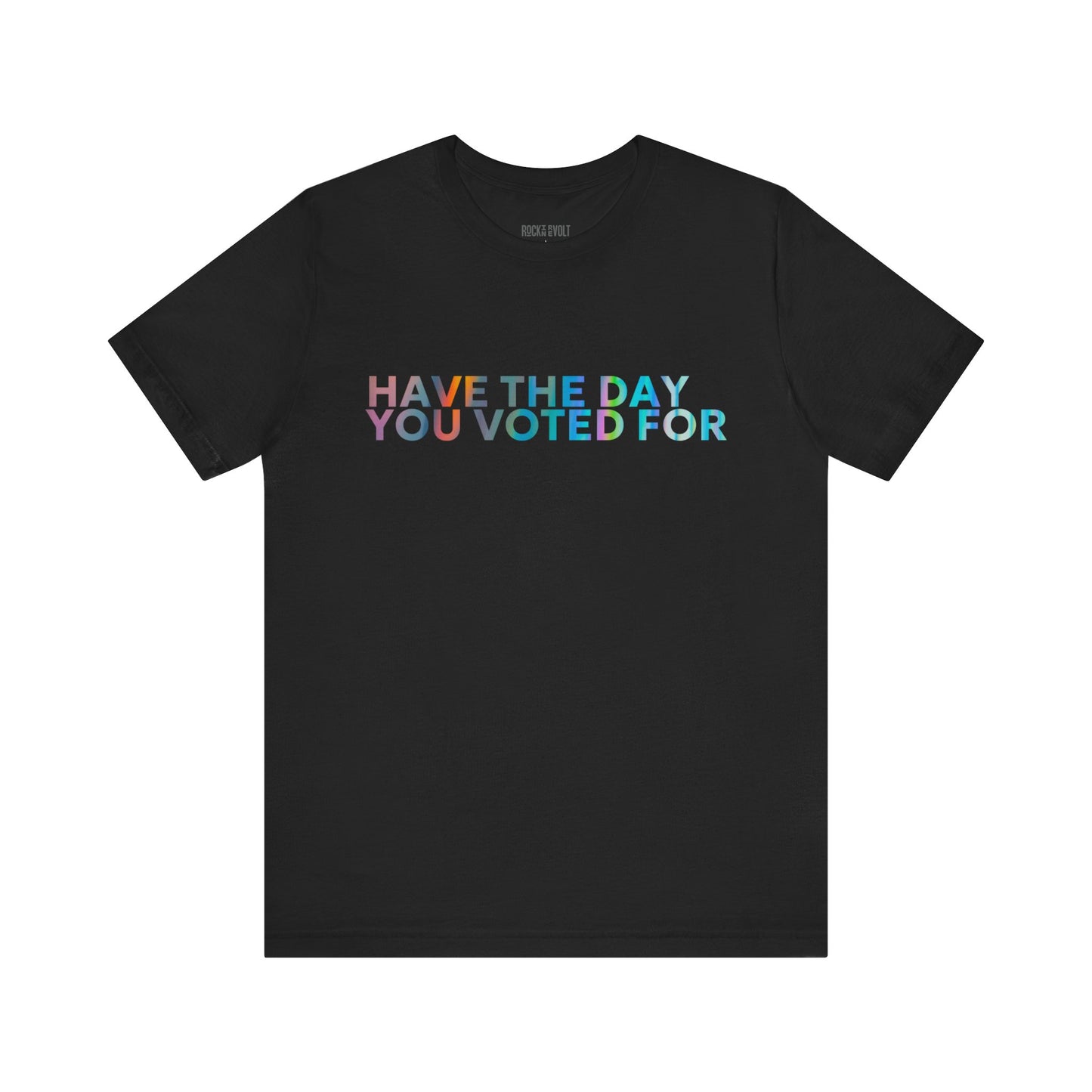 Have The Day You Voted For, Political T-Shirt, Democratic Unisex Bella Canvas Top, Activist Shirt, Gifts for Him/Her