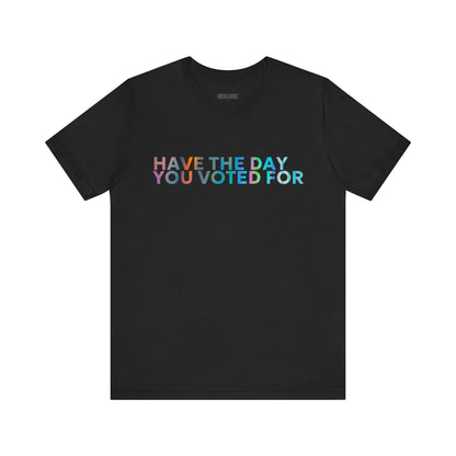 Have The Day You Voted For, Political T-Shirt, Democratic Unisex Bella Canvas Top, Activist Shirt, Gifts for Him/Her