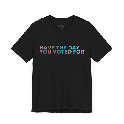 Have The Day You Voted For, Political T-Shirt, Democratic Unisex Bella Canvas Top, Activist Shirt, Gifts for Him/Her